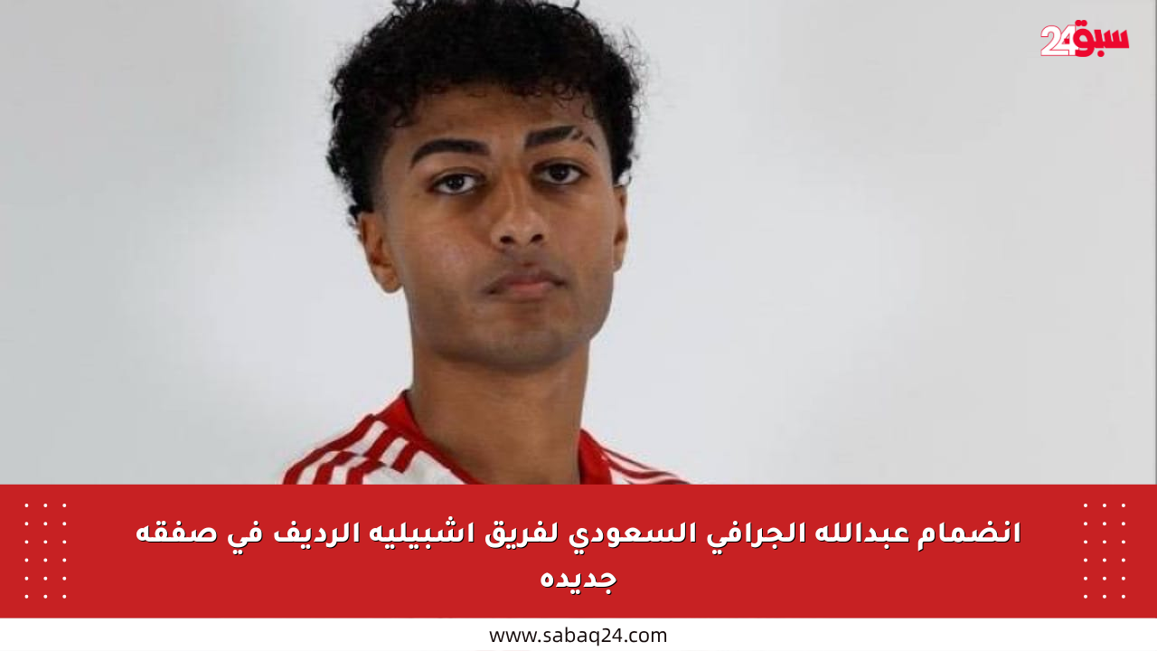 انضمام عبدالله الجرافي السعودي لفريق إشبيلية الرديف في صفقة جديدة